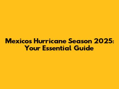 Mexico's Hurricane Season 2025: Your Essential Guide