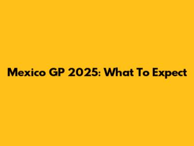Mexico GP 2025: What To Expect