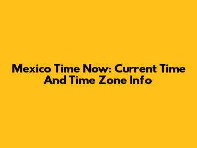 Mexico Time Now: Current Time And Time Zone Info