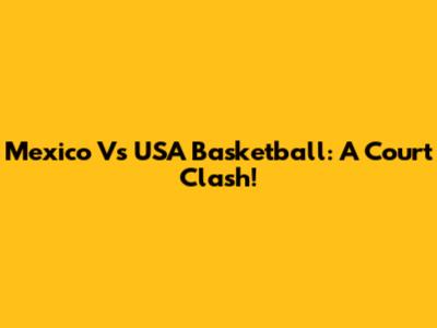 Mexico Vs USA Basketball: A Court Clash!