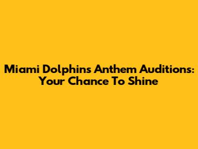 Miami Dolphins Anthem Auditions: Your Chance To Shine