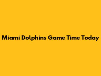 Miami Dolphins Game Time Today