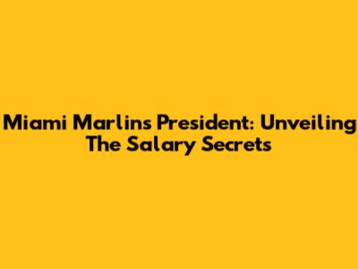Miami Marlins President: Unveiling The Salary Secrets