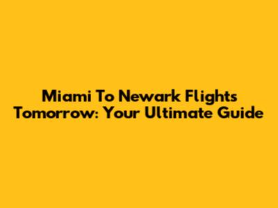 Miami To Newark Flights Tomorrow: Your Ultimate Guide