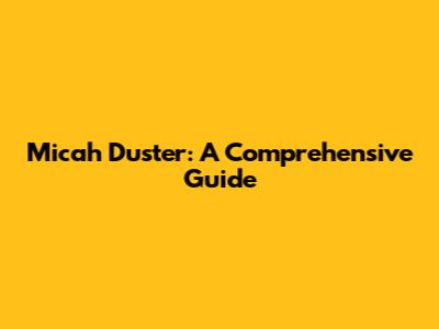 Micah Duster: A Comprehensive Guide