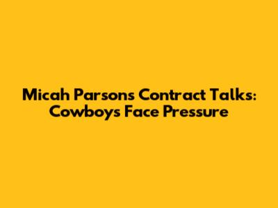 Micah Parsons' Contract Talks: Cowboys Face Pressure