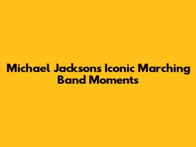 Michael Jackson's Iconic Marching Band Moments