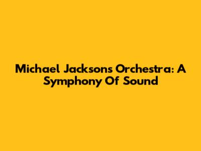 Michael Jackson's Orchestra: A Symphony Of Sound