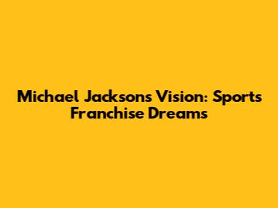 Michael Jackson's Vision: Sports Franchise Dreams