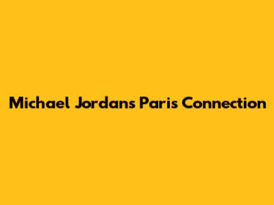Michael Jordan's Paris Connection