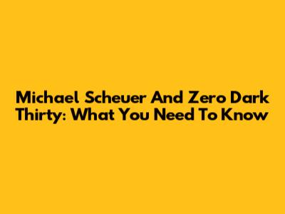 Michael Scheuer And Zero Dark Thirty: What You Need To Know