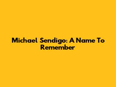 Michael Sendigo: A Name To Remember