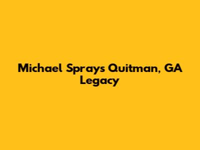 Michael Spray's Quitman, GA Legacy