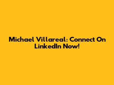 Michael Villareal: Connect On LinkedIn Now!