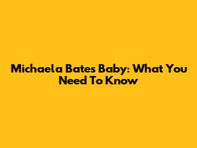 Michaela Bates' Baby: What You Need To Know