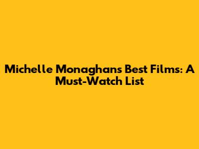 Michelle Monaghan's Best Films: A Must-Watch List