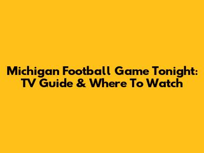 Michigan Football Game Tonight: TV Guide & Where To Watch