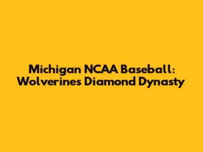 Michigan NCAA Baseball: Wolverines' Diamond Dynasty