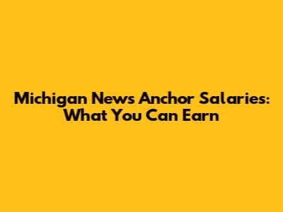 Michigan News Anchor Salaries: What You Can Earn