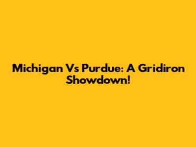 Michigan Vs Purdue: A Gridiron Showdown!