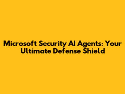 Microsoft Security AI Agents: Your Ultimate Defense Shield