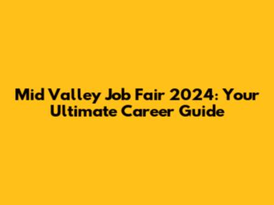 Mid Valley Job Fair 2024: Your Ultimate Career Guide