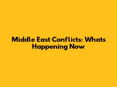 Middle East Conflicts: What's Happening Now