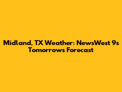 Midland, TX Weather: NewsWest 9's Tomorrow's Forecast