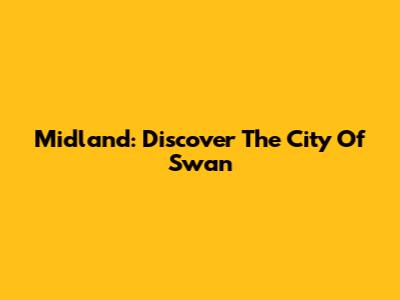 Midland: Discover The City Of Swan