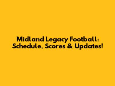 Midland Legacy Football: Schedule, Scores & Updates!