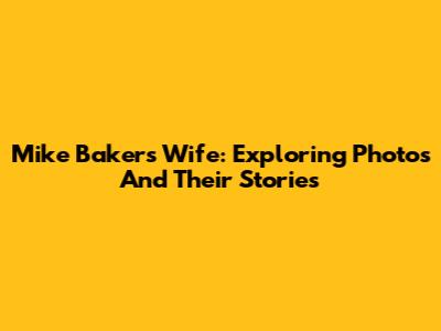 Mike Baker's Wife: Exploring Photos And Their Stories