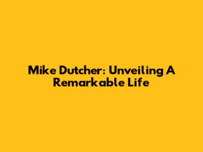 Mike Dutcher: Unveiling A Remarkable Life