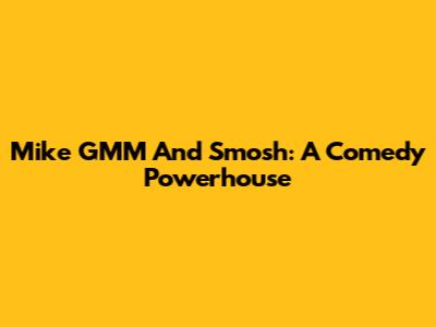 Mike GMM And Smosh: A Comedy Powerhouse