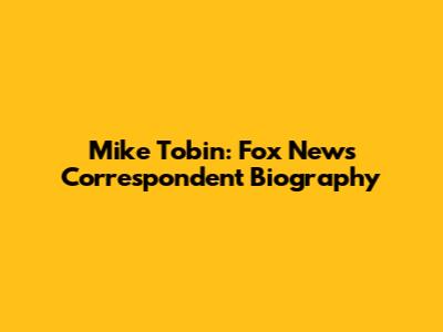 Mike Tobin: Fox News Correspondent Biography