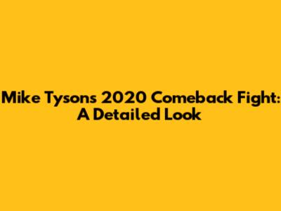 Mike Tyson's 2020 Comeback Fight: A Detailed Look