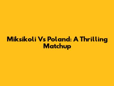 Miksikoli Vs Poland: A Thrilling Matchup