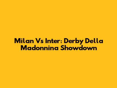 Milan Vs Inter: Derby Della Madonnina Showdown