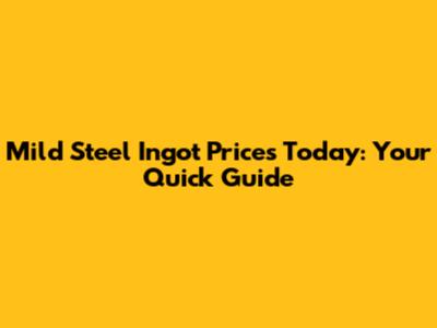 Mild Steel Ingot Prices Today: Your Quick Guide