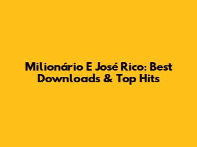 Milionário E José Rico: Best Downloads & Top Hits