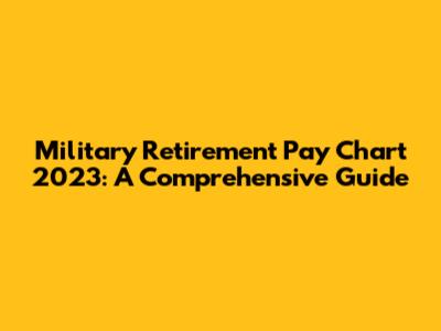Military Retirement Pay Chart 2023: A Comprehensive Guide
