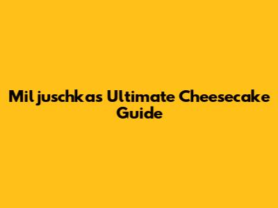 Miljuschka's Ultimate Cheesecake Guide