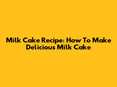 Milk Cake Recipe: How To Make Delicious Milk Cake
