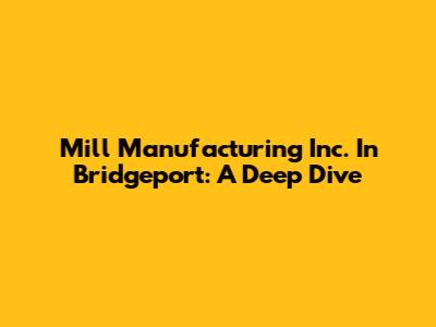 Mill Manufacturing Inc. In Bridgeport: A Deep Dive