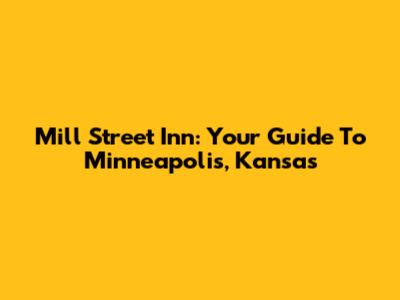 Mill Street Inn: Your Guide To Minneapolis, Kansas