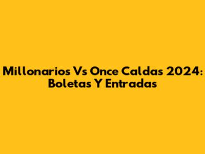 Millonarios Vs Once Caldas 2024: Boletas Y Entradas