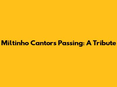Miltinho Cantor's Passing: A Tribute