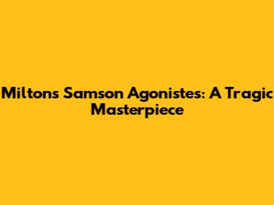 Milton's Samson Agonistes: A Tragic Masterpiece