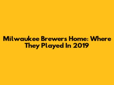 Milwaukee Brewers Home: Where They Played In 2019