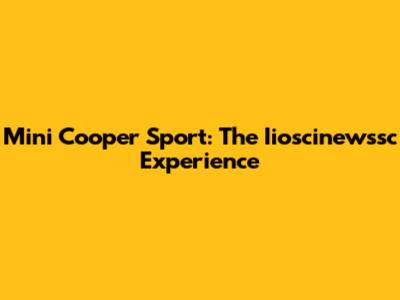 Mini Cooper Sport: The Iioscinewssc Experience