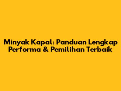 Minyak Kapal: Panduan Lengkap Performa & Pemilihan Terbaik